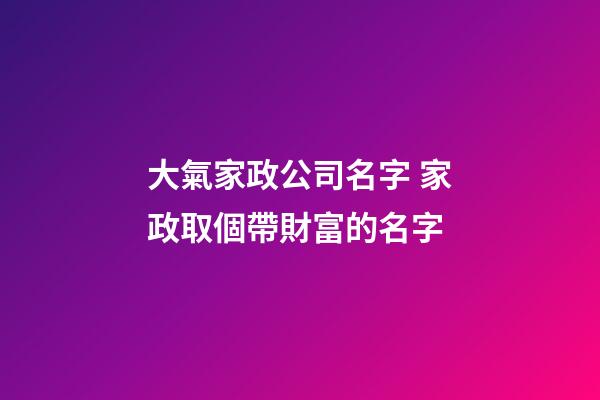 大氣家政公司名字 家政取個帶財富的名字-第1張-公司起名-玄機派